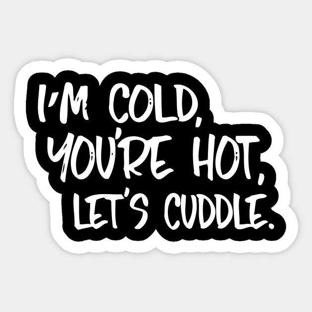 Im Cold Youre Hot Lets Cuddle Im Cold Youre Hot Lets Cuddle Sticker Teepublic 8291